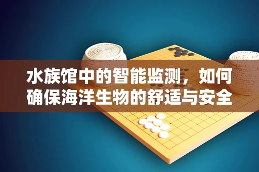 水族馆中的智能监测，如何确保海洋生物的舒适与安全？