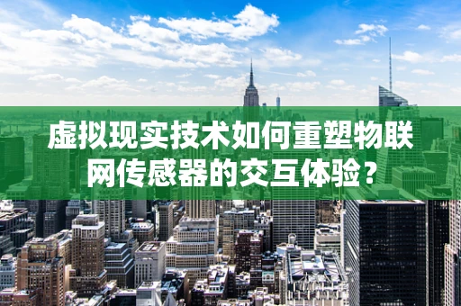 虚拟现实技术如何重塑物联网传感器的交互体验？