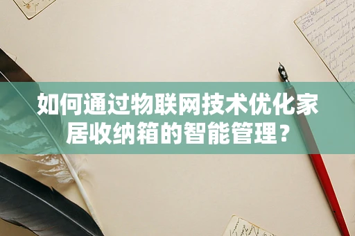 如何通过物联网技术优化家居收纳箱的智能管理？