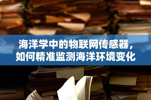 海洋学中的物联网传感器，如何精准监测海洋环境变化？