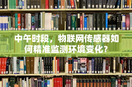 中午时段，物联网传感器如何精准监测环境变化？