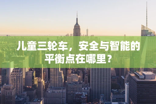 儿童三轮车，安全与智能的平衡点在哪里？