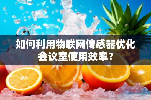 如何利用物联网传感器优化会议室使用效率？