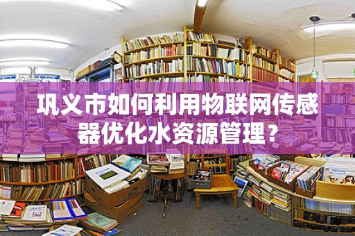 巩义市如何利用物联网传感器优化水资源管理？