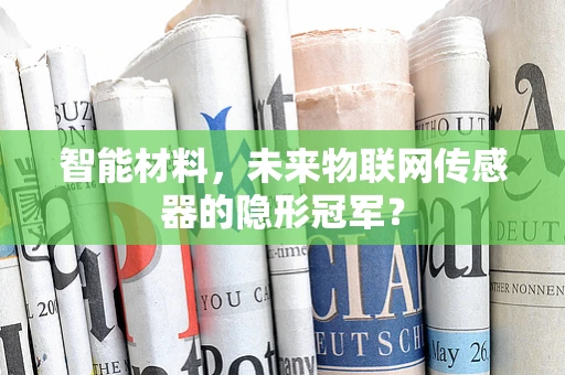 智能材料，未来物联网传感器的隐形冠军？