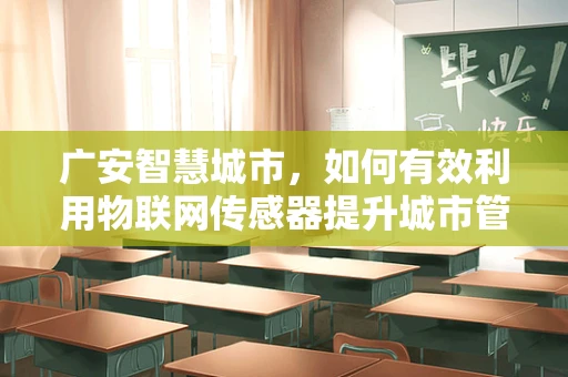 广安智慧城市，如何有效利用物联网传感器提升城市管理效率？