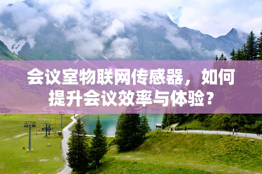 会议室物联网传感器，如何提升会议效率与体验？