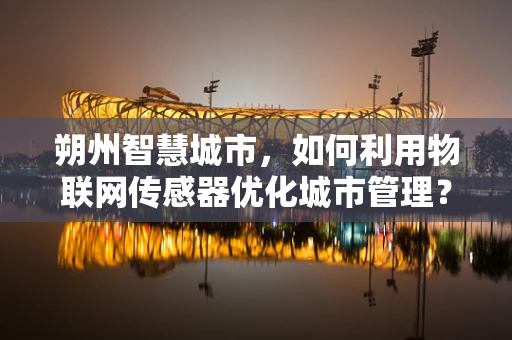 朔州智慧城市，如何利用物联网传感器优化城市管理？