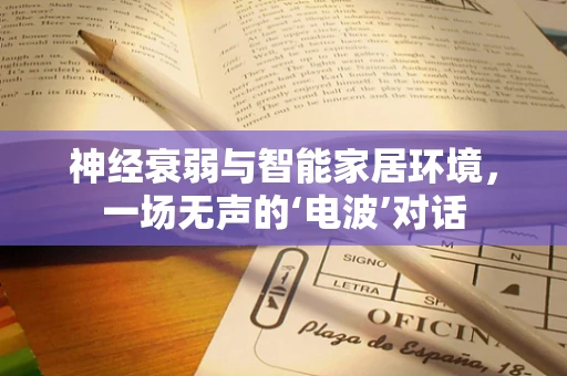 神经衰弱与智能家居环境，一场无声的‘电波’对话