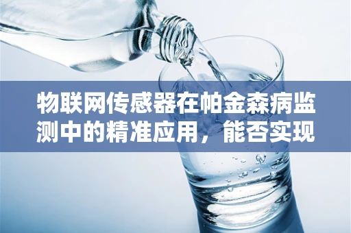 物联网传感器在帕金森病监测中的精准应用，能否实现早期预警？