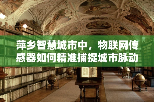 萍乡智慧城市中，物联网传感器如何精准捕捉城市脉动？