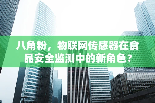 八角粉，物联网传感器在食品安全监测中的新角色？