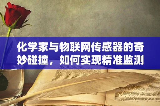 化学家与物联网传感器的奇妙碰撞，如何实现精准监测？