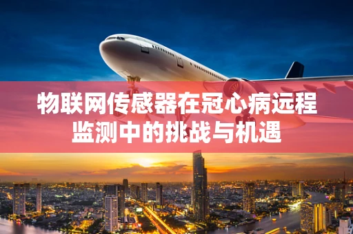 物联网传感器在冠心病远程监测中的挑战与机遇