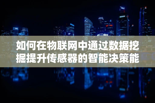 如何在物联网中通过数据挖掘提升传感器的智能决策能力？