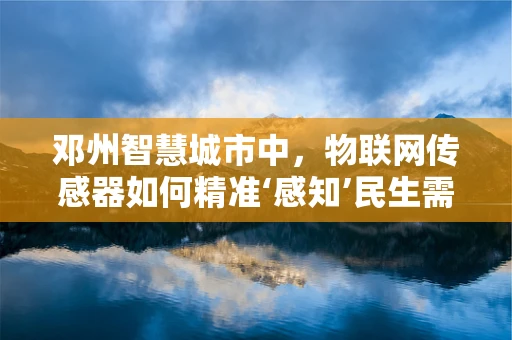 邓州智慧城市中，物联网传感器如何精准‘感知’民生需求？