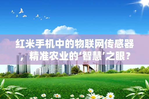 红米手机中的物联网传感器，精准农业的‘智慧’之眼？