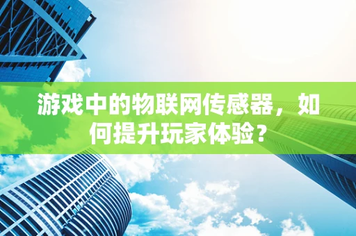 游戏中的物联网传感器，如何提升玩家体验？