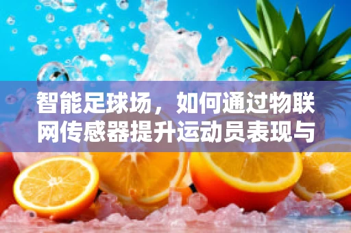 智能足球场，如何通过物联网传感器提升运动员表现与观众体验？
