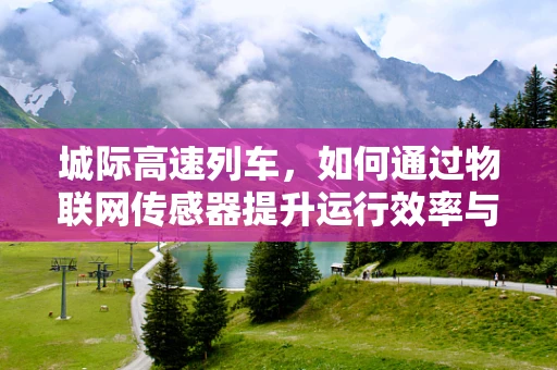 城际高速列车，如何通过物联网传感器提升运行效率与安全？