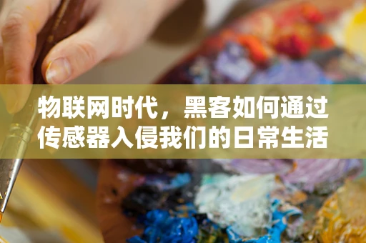 物联网时代，黑客如何通过传感器入侵我们的日常生活？