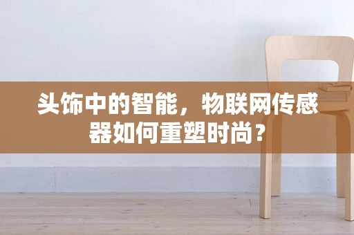 头饰中的智能，物联网传感器如何重塑时尚？