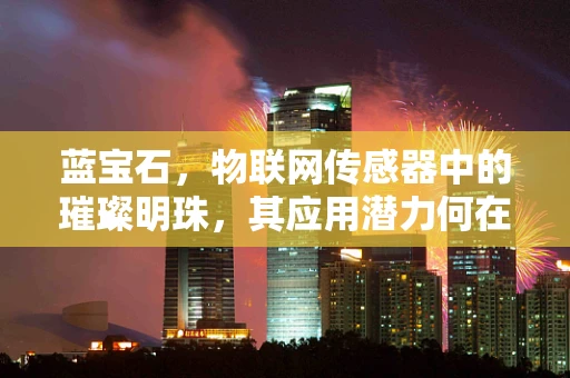 蓝宝石，物联网传感器中的璀璨明珠，其应用潜力何在？
