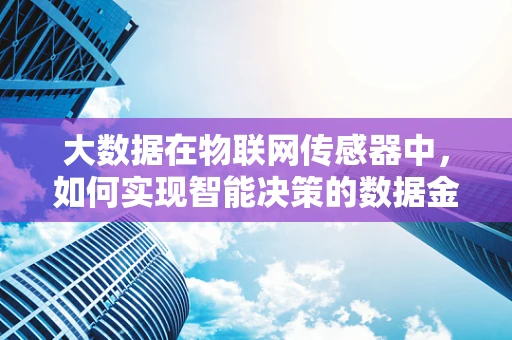 大数据在物联网传感器中，如何实现智能决策的数据金矿？