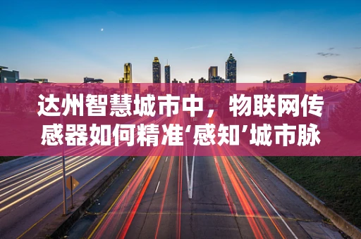 达州智慧城市中，物联网传感器如何精准‘感知’城市脉动？