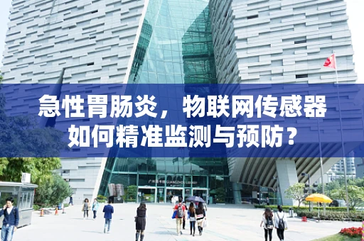急性胃肠炎，物联网传感器如何精准监测与预防？