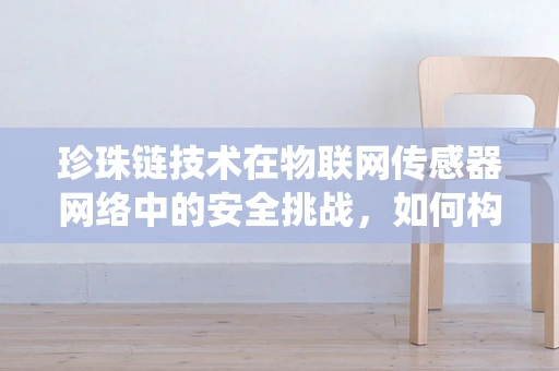珍珠链技术在物联网传感器网络中的安全挑战，如何构建一个坚不可摧的防御系统？