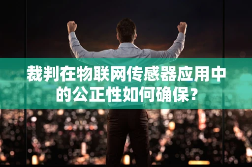裁判在物联网传感器应用中的公正性如何确保？