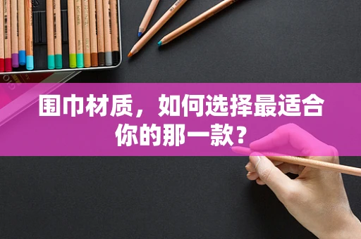 围巾材质，如何选择最适合你的那一款？