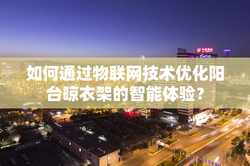 如何通过物联网技术优化阳台晾衣架的智能体验？