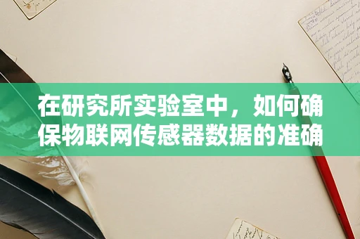 在研究所实验室中，如何确保物联网传感器数据的准确性和安全性？