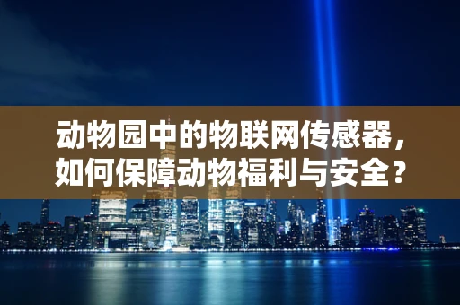 动物园中的物联网传感器，如何保障动物福利与安全？