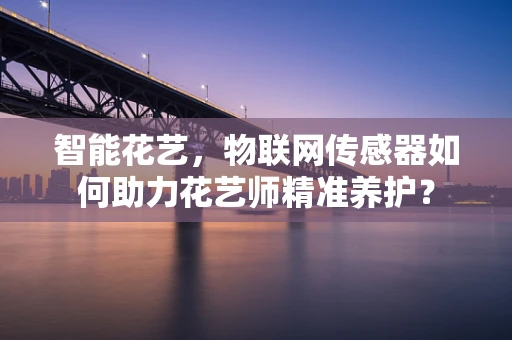 智能花艺，物联网传感器如何助力花艺师精准养护？