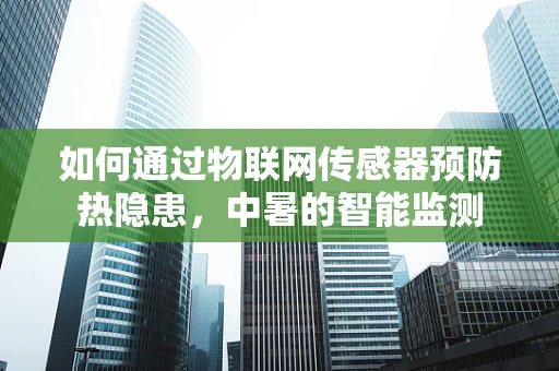 如何通过物联网传感器预防热隐患，中暑的智能监测
