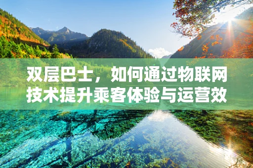 双层巴士，如何通过物联网技术提升乘客体验与运营效率？