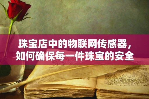 珠宝店中的物联网传感器，如何确保每一件珠宝的安全与追踪？