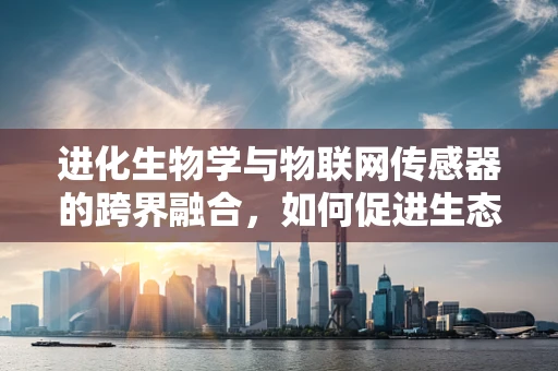 进化生物学与物联网传感器的跨界融合，如何促进生态监测的智能化？