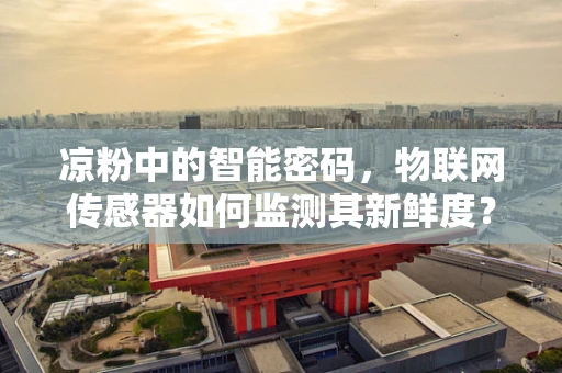 凉粉中的智能密码，物联网传感器如何监测其新鲜度？
