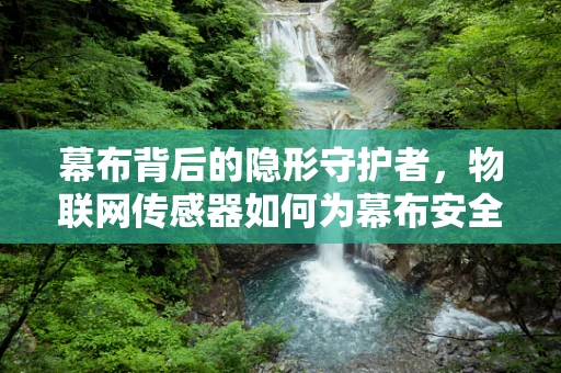 幕布背后的隐形守护者，物联网传感器如何为幕布安全保驾护航？
