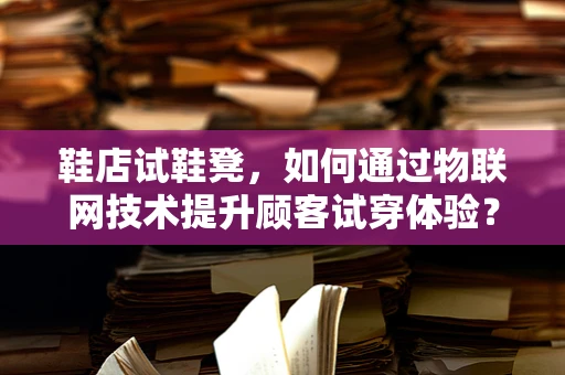 鞋店试鞋凳，如何通过物联网技术提升顾客试穿体验？