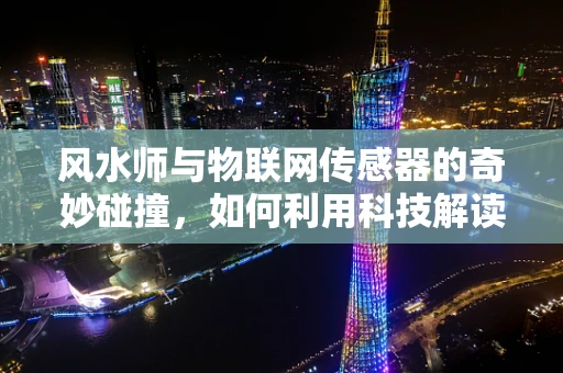 风水师与物联网传感器的奇妙碰撞，如何利用科技解读环境能量？