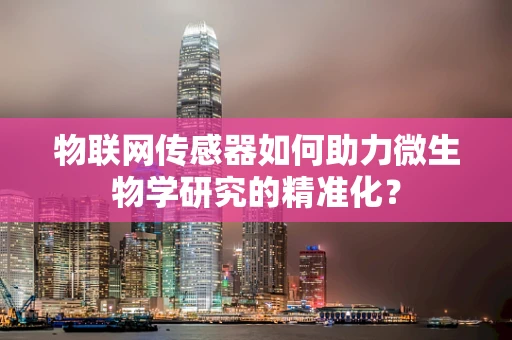 物联网传感器如何助力微生物学研究的精准化？
