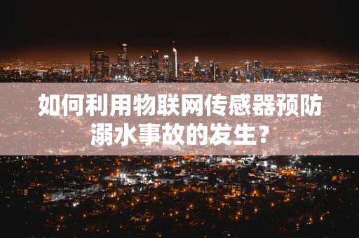 如何利用物联网传感器预防溺水事故的发生？