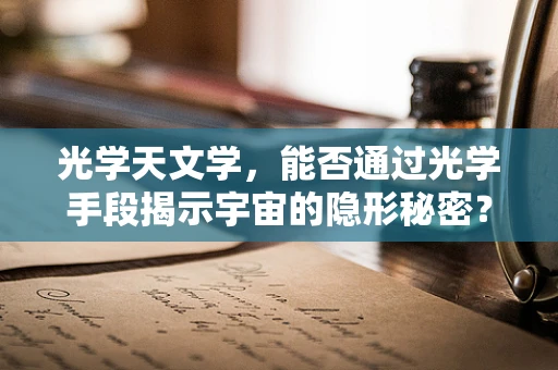 光学天文学，能否通过光学手段揭示宇宙的隐形秘密？