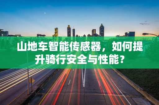 山地车智能传感器，如何提升骑行安全与性能？