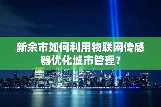 新余市如何利用物联网传感器优化城市管理？